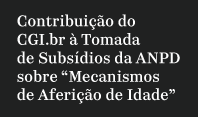 Contribuição do CGI.br à Tomada de Subsídios da ANPD sobre “Mecanismos de Aferição de Idade”